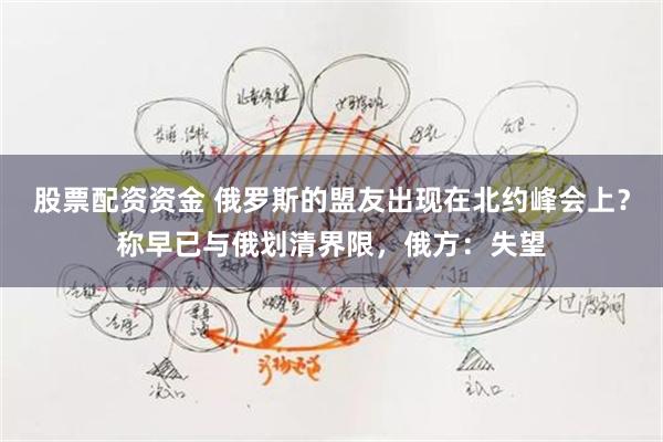 股票配资资金 俄罗斯的盟友出现在北约峰会上？称早已与俄划清界限，俄方：失望