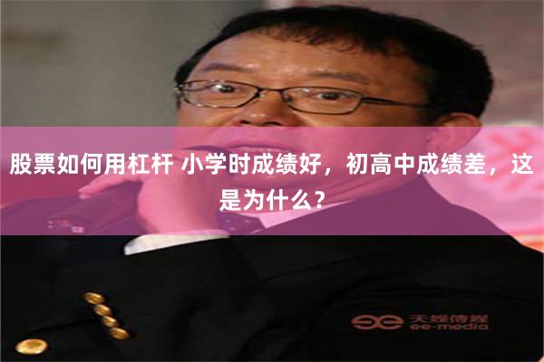 股票如何用杠杆 小学时成绩好，初高中成绩差，这是为什么？