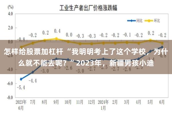 怎样给股票加杠杆 “我明明考上了这个学校，为什么就不能去呢？”2023年，新疆男孩小迪