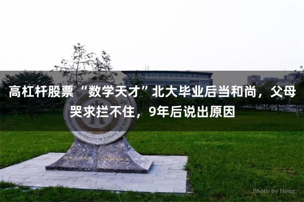 高杠杆股票 “数学天才”北大毕业后当和尚，父母哭求拦不住，9年后说出原因