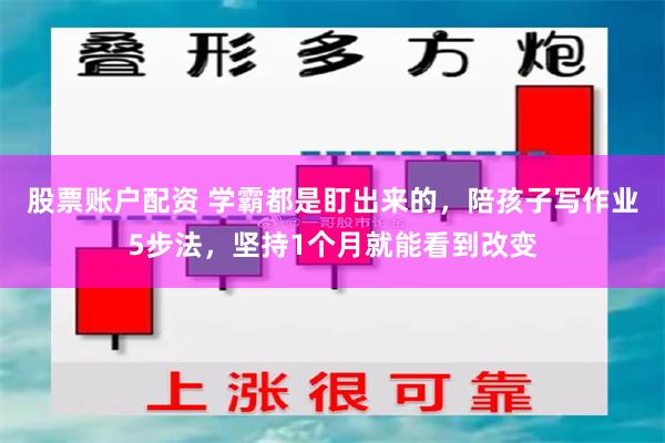 股票账户配资 学霸都是盯出来的，陪孩子写作业5步法，坚持1个月就能看到改变