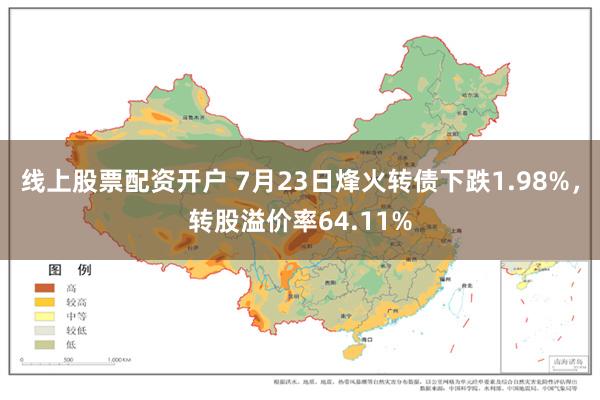 线上股票配资开户 7月23日烽火转债下跌1.98%，转股溢价率64.11%