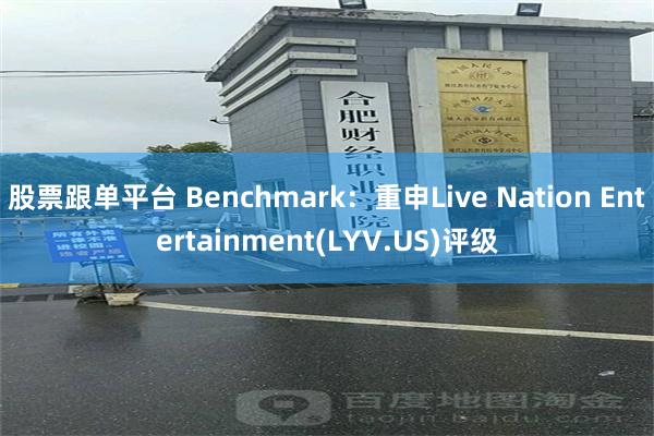 股票跟单平台 Benchmark：重申Live Nation Entertainment(LYV.US)评级