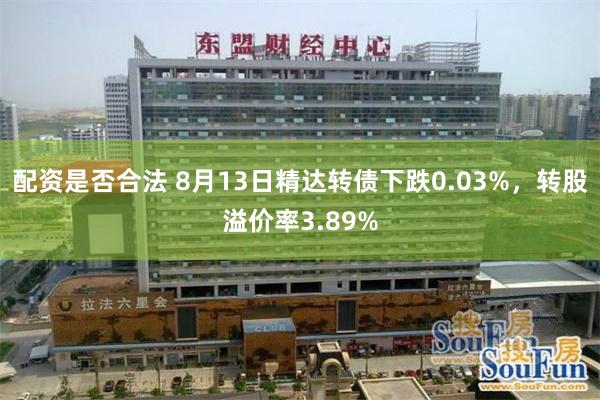 配资是否合法 8月13日精达转债下跌0.03%，转股溢价率3.89%