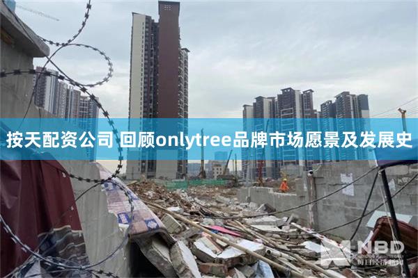 按天配资公司 回顾onlytree品牌市场愿景及发展史