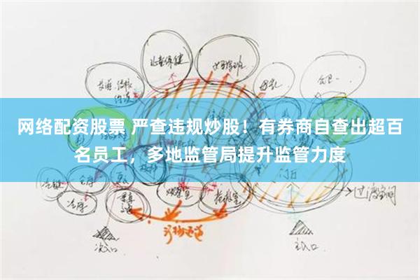 网络配资股票 严查违规炒股！有券商自查出超百名员工，多地监管局提升监管力度