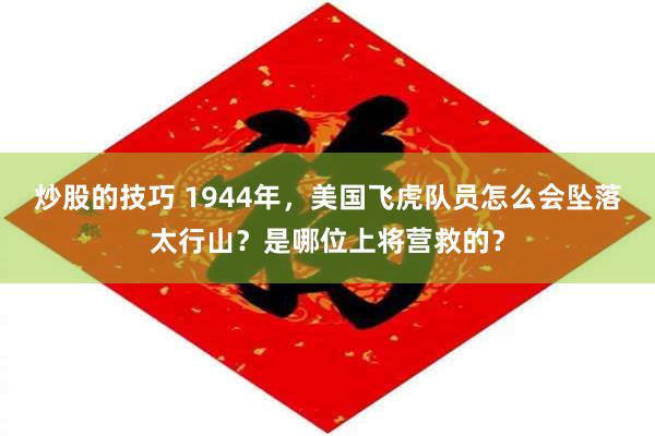 炒股的技巧 1944年，美国飞虎队员怎么会坠落太行山？是哪位上将营救的？