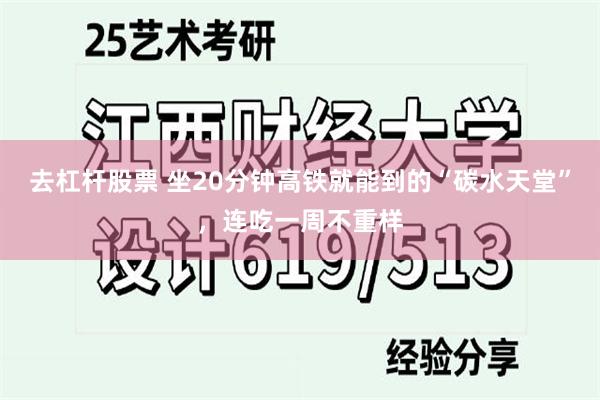 去杠杆股票 坐20分钟高铁就能到的“碳水天堂”，连吃一周不重样