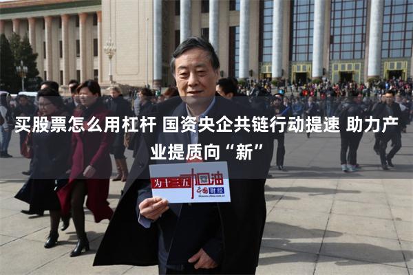 买股票怎么用杠杆 国资央企共链行动提速 助力产业提质向“新”