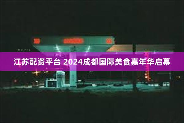 江苏配资平台 2024成都国际美食嘉年华启幕