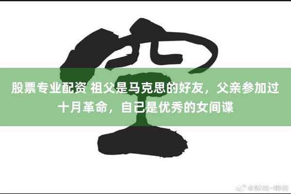 股票专业配资 祖父是马克思的好友，父亲参加过十月革命，自己是优秀的女间谍