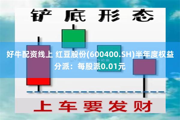 好牛配资线上 红豆股份(600400.SH)半年度权益分派：每股派0.01元