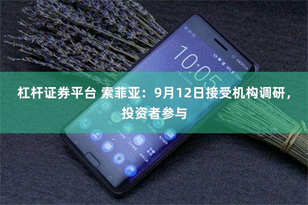 杠杆证券平台 索菲亚：9月12日接受机构调研，投资者参与