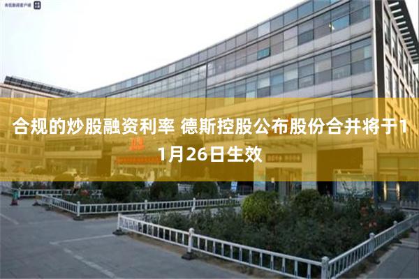 合规的炒股融资利率 德斯控股公布股份合并将于11月26日生效