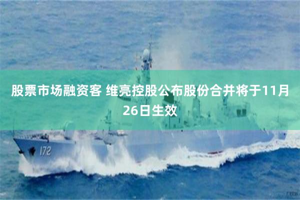 股票市场融资客 维亮控股公布股份合并将于11月26日生效