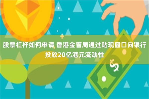 股票杠杆如何申请 香港金管局通过贴现窗口向银行投放20亿港元流动性