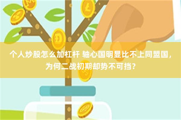 个人炒股怎么加杠杆 轴心国明显比不上同盟国，为何二战初期却势不可挡？