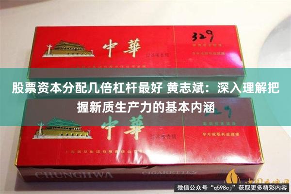 股票资本分配几倍杠杆最好 黄志斌：深入理解把握新质生产力的基本内涵