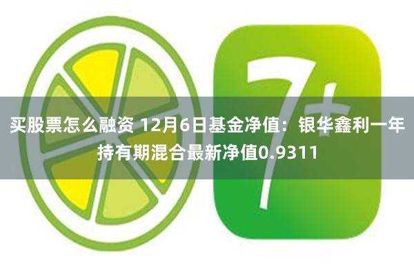 买股票怎么融资 12月6日基金净值：银华鑫利一年持有期混合最新净值0.9311