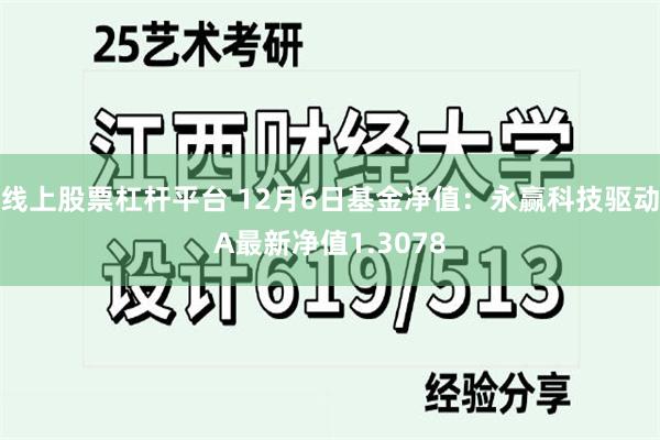 线上股票杠杆平台 12月6日基金净值：永赢科技驱动A最新净值1.3078