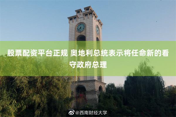 股票配资平台正规 奥地利总统表示将任命新的看守政府总理