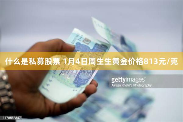 什么是私募股票 1月4日周生生黄金价格813元/克