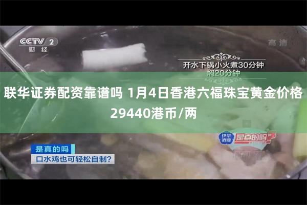 联华证券配资靠谱吗 1月4日香港六福珠宝黄金价格29440港币/两