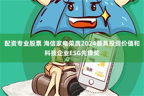 配资专业股票 海信家电荣膺2024最具投资价值和科技企业ESG先锋奖