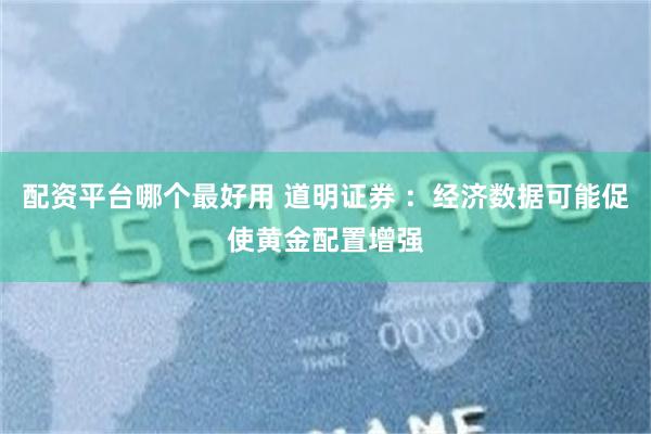 配资平台哪个最好用 道明证券 ：经济数据可能促使黄金配置增强