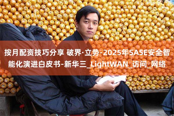 按月配资技巧分享 破界·立势-2025年SASE安全智能化演进白皮书-新华三_LightWAN_访问